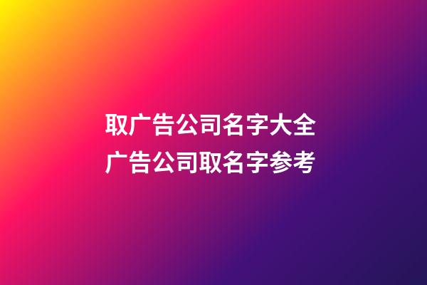 取广告公司名字大全 广告公司取名字参考-第1张-公司起名-玄机派